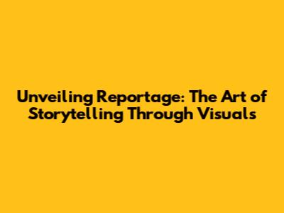 Unveiling Reportage: The Art of Storytelling Through Visuals
