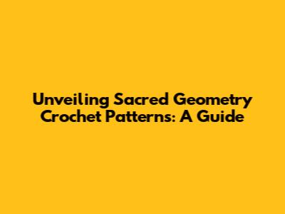 Unveiling Sacred Geometry Crochet Patterns: A Guide