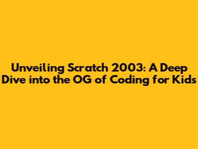 Unveiling Scratch 2003: A Deep Dive into the OG of Coding for Kids