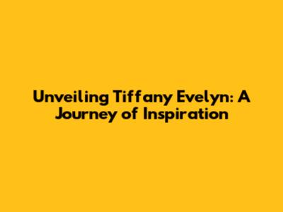 Unveiling Tiffany Evelyn: A Journey of Inspiration