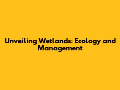 Unveiling Wetlands: Ecology and Management