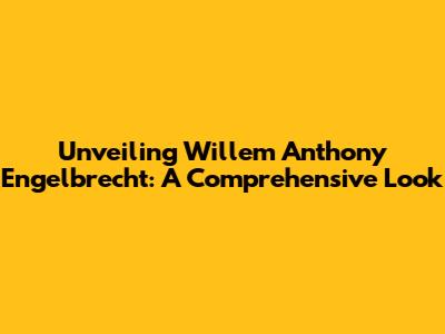 Unveiling Willem Anthony Engelbrecht: A Comprehensive Look