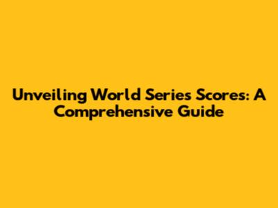 Unveiling World Series Scores: A Comprehensive Guide