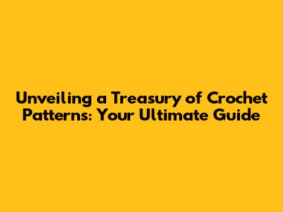 Unveiling a Treasury of Crochet Patterns: Your Ultimate Guide