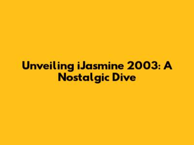 Unveiling iJasmine 2003: A Nostalgic Dive