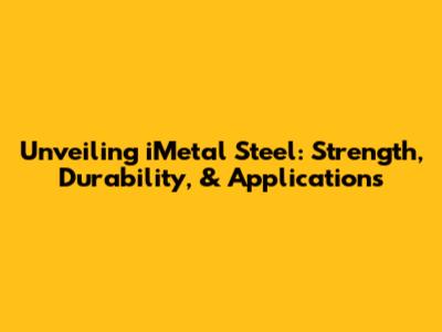 Unveiling iMetal Steel: Strength, Durability, & Applications