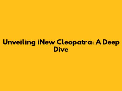Unveiling iNew Cleopatra: A Deep Dive