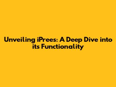 Unveiling iPrees: A Deep Dive into its Functionality