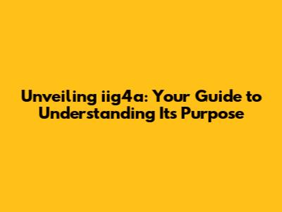 Unveiling iig4a: Your Guide to Understanding Its Purpose