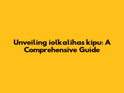 Unveiling iolkalihas kipu: A Comprehensive Guide