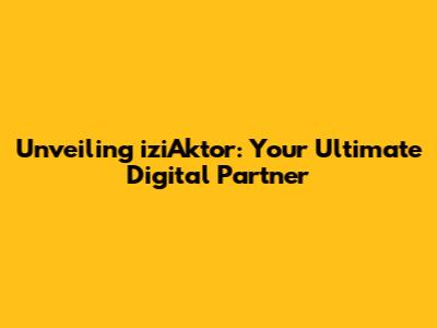 Unveiling iziAktor: Your Ultimate Digital Partner