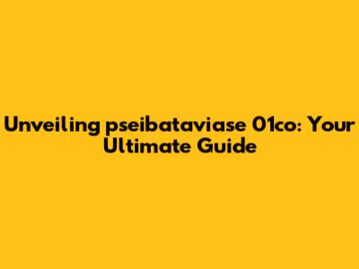 Unveiling pseibataviase 01co: Your Ultimate Guide
