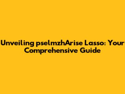 Unveiling pselmzhArise Lasso: Your Comprehensive Guide