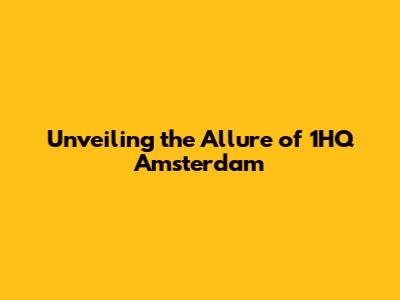 Unveiling the Allure of 1HQ Amsterdam