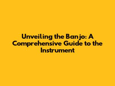 Unveiling the Banjo: A Comprehensive Guide to the Instrument