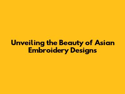 Unveiling the Beauty of Asian Embroidery Designs