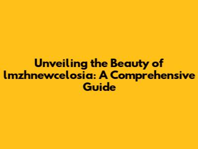 Unveiling the Beauty of lmzhnewcelosia: A Comprehensive Guide