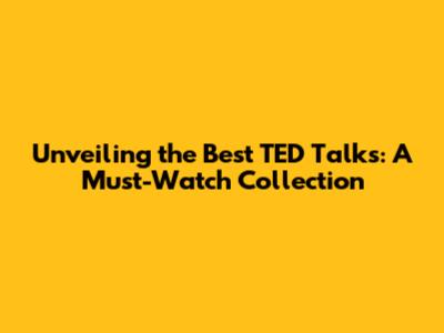 Unveiling the Best TED Talks: A Must-Watch Collection