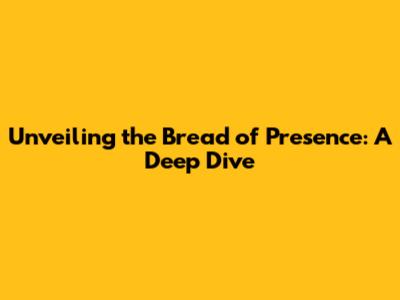 Unveiling the Bread of Presence: A Deep Dive