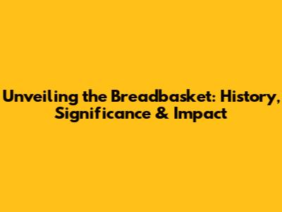 Unveiling the Breadbasket: History, Significance & Impact