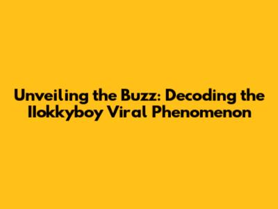 Unveiling the Buzz: Decoding the IIokkyboy Viral Phenomenon