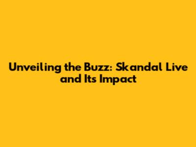 Unveiling the Buzz: Skandal Live and Its Impact