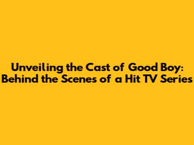 Unveiling the Cast of 'Good Boy': Behind the Scenes of a Hit TV Series