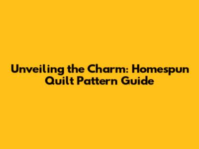 Unveiling the Charm: Homespun Quilt Pattern Guide