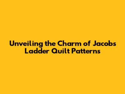 Unveiling the Charm of Jacob's Ladder Quilt Patterns
