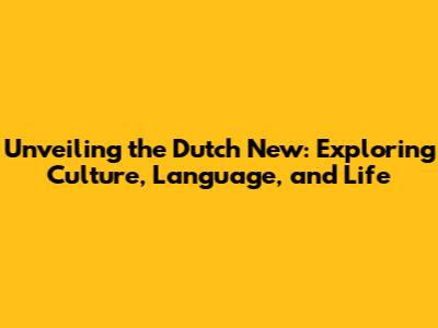 Unveiling the Dutch New: Exploring Culture, Language, and Life
