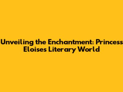 Unveiling the Enchantment: Princess Eloise's Literary World