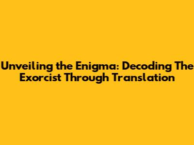 Unveiling the Enigma: Decoding 'The Exorcist' Through Translation
