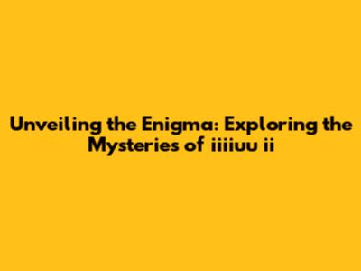 Unveiling the Enigma: Exploring the Mysteries of iiiiuu ii