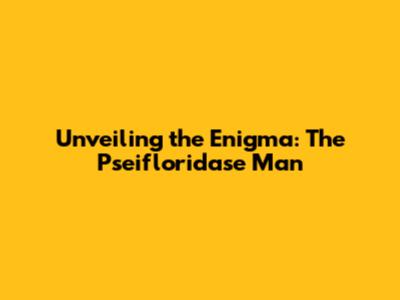 Unveiling the Enigma: The Pseifloridase Man