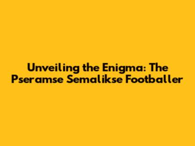 Unveiling the Enigma: The Pseramse Semalikse Footballer