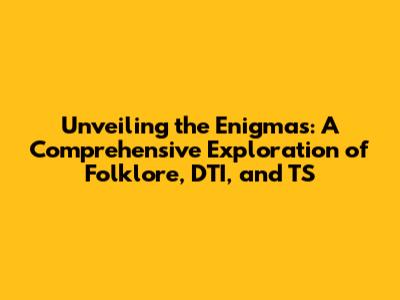 Unveiling the Enigmas: A Comprehensive Exploration of Folklore, DTI, and TS
