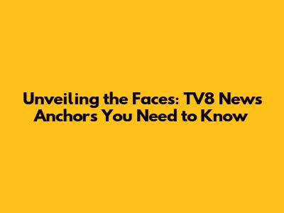 Unveiling the Faces: TV8 News Anchors You Need to Know