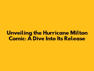 Unveiling the Hurricane Milton Comic: A Dive Into Its Release