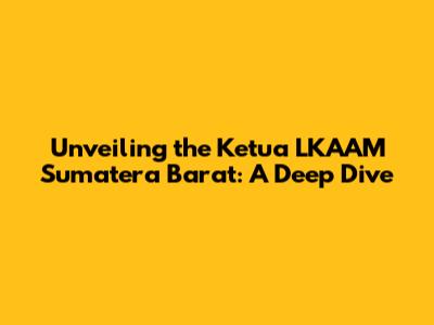 Unveiling the Ketua LKAAM Sumatera Barat: A Deep Dive