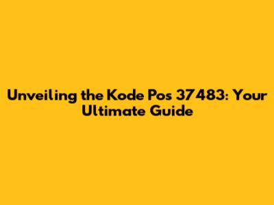 Unveiling the Kode Pos 37483: Your Ultimate Guide