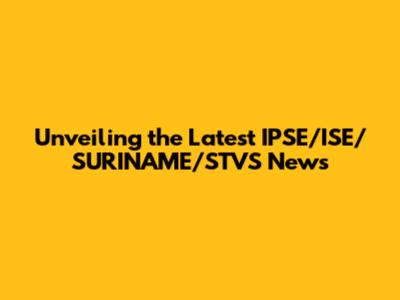 Unveiling the Latest IPSE/ISE/SURINAME/STVS News