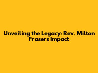 Unveiling the Legacy: Rev. Milton Fraser's Impact
