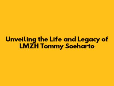 Unveiling the Life and Legacy of LMZH Tommy Soeharto