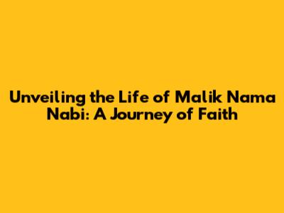 Unveiling the Life of Malik Nama Nabi: A Journey of Faith