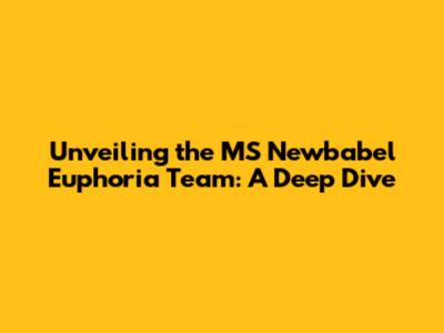 Unveiling the MS Newbabel Euphoria Team: A Deep Dive
