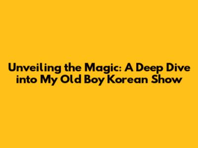 Unveiling the Magic: A Deep Dive into My Old Boy Korean Show