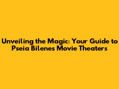 Unveiling the Magic: Your Guide to Pseia Bilene's Movie Theaters
