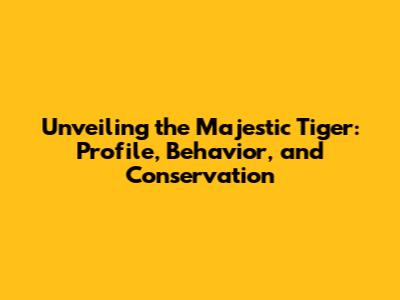 Unveiling the Majestic Tiger: Profile, Behavior, and Conservation