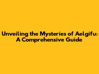 Unveiling the Mysteries of Aelgifu: A Comprehensive Guide