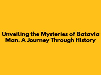 Unveiling the Mysteries of Batavia Man: A Journey Through History
